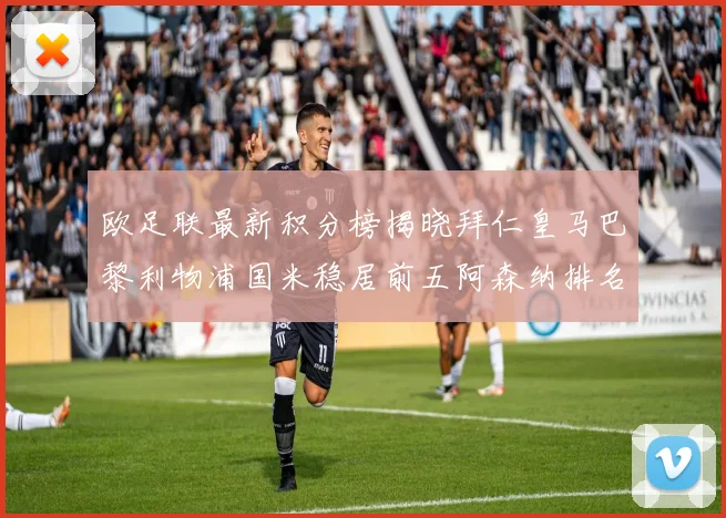 欧足联最新积分榜揭晓拜仁皇马巴黎利物浦国米稳居前五阿森纳排名第七