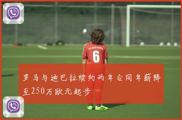 罗马与迪巴拉续约两年合同年薪降至250万欧元起步