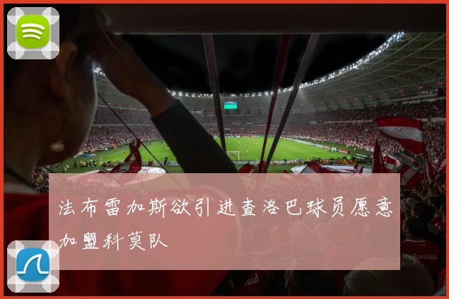 法布雷加斯欲引进查洛巴球员愿意加盟科莫队