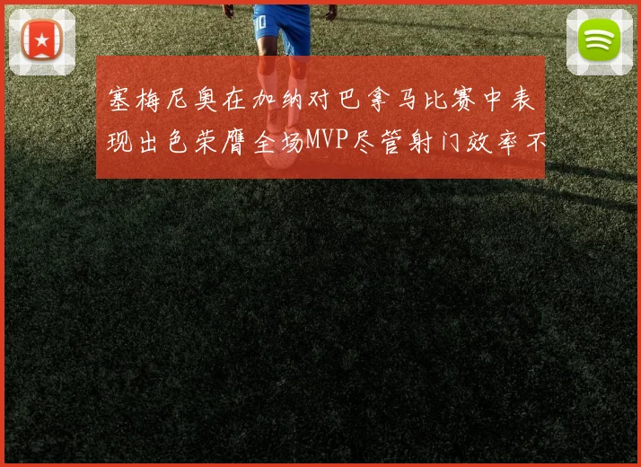 塞梅尼奥在加纳对巴拿马比赛中表现出色荣膺全场MVP尽管射门效率不佳