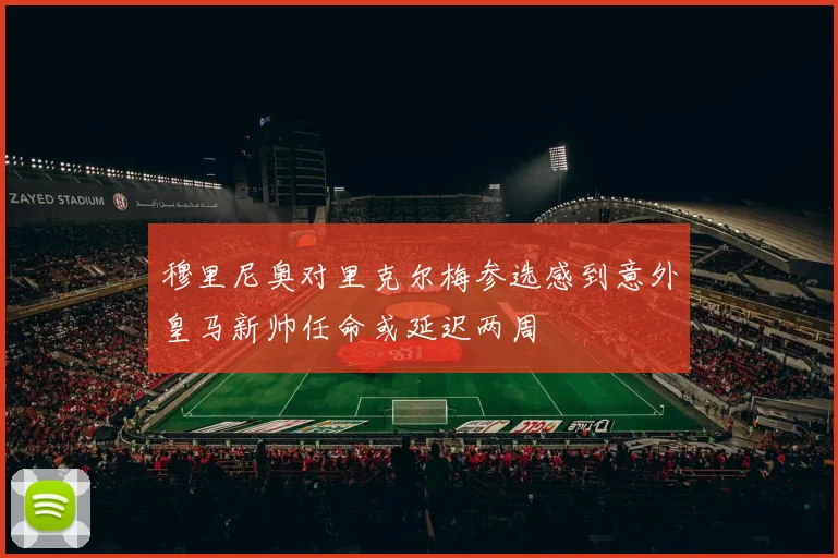 穆里尼奥对里克尔梅参选感到意外皇马新帅任命或延迟两周